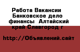 Работа Вакансии - Банковское дело, финансы. Алтайский край,Славгород г.